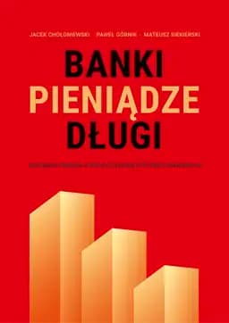 Okładka książki „Banki Pieniądze Długi” — Jacek Chołoniewski;Paweł Górnik;Mateusz Siekierski