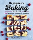 Okładka książki „Beginner's Baking Bible: 130+ Recipes and Techniques for New Bakers”