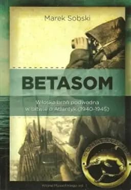 Okładka książki „Betasom : włoska broń podwodna w bitwie o Atlantyk (1940-1945) / Włoska broń…