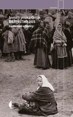 Okładka książki „Bieżeństwo 1915 zapomniani uchodźcy” — Aneta Prymaka-Oniszk