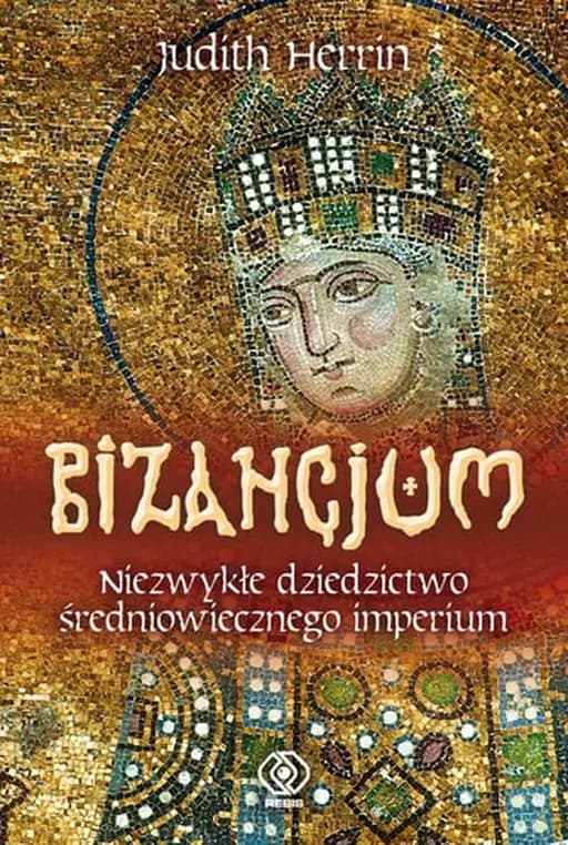 Okładka książki „Bizancjum niezwykłe dziedzictwo średniowiecznego imperium” — Judith Herrin