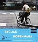 Okładka książki „Być jak Kopenhaga duński przepis na miasto szczęśliwe” — Mikael Colville-Andersen