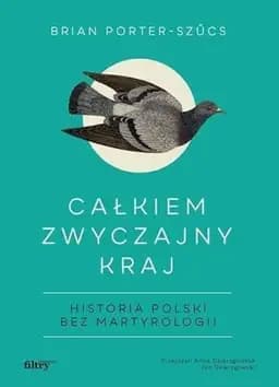 Okładka książki „Całkiem zwyczajny kraj historia Polski bez martyrologii” — Porter-Szűcs, Brian