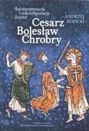 Okładka książki „Cesarz Bolesław Chrobry reinterpretacja i rekonfiguracja źródeł” — Andrzej Kozicki