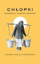 Okładka książki „Chłopki opowieść o naszych babkach” — Joanna Kuciel-Frydryszak