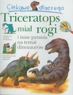 Okładka książki „Ciekawe dlaczego triceratop miał rogi i inne pytania na temat dinozaurów”