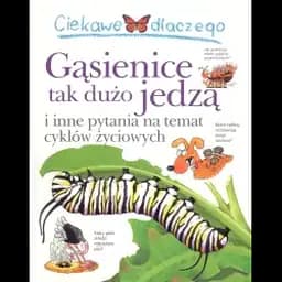 Okładka książki „Ciekawe dlaczego gąsienice tak dużo jedzą i inne pytania na temat cyklów życiowych”