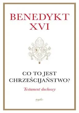 Okładka książki „Co to jest chrześcijaństwo? Testament duchowy” — Pope Benedict XVI