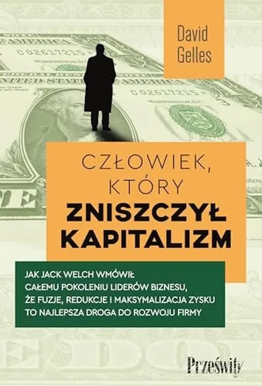 Okładka książki „Człowiek, który zniszczył kapitalizm jak Jack Welch wmówił całemu pokoleniu…