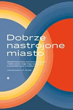 Okładka książki „Dobrze nastrojone miasto czego współczesna nauka, pradawne cywilizacje i ludzka…