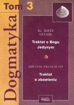 Okładka książki „Dogmatyka Tom 3 Traktat o Bogu Jedynym Traktat o zbawieniu”