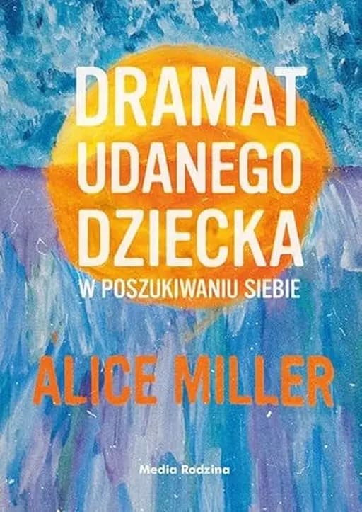 Okładka książki „Dramat udanego dziecka w poszukiwaniu siebie” — Alice Miller