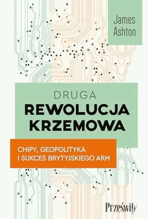 Okładka książki „Druga rewolucja krzemowa chipy, geopolityka i sukces brytyjskiego ARM”
