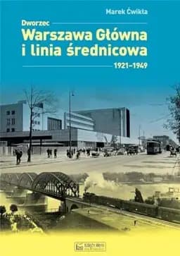 Okładka książki „Dworzec Warszawa Główna i linia średnicowa 1921-1949” — Marek Ćwikła