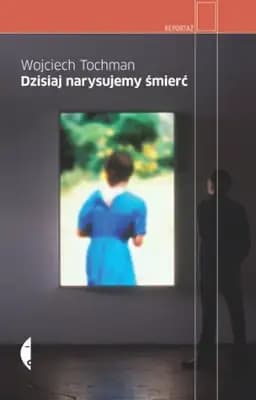 Okładka książki „Dzisiaj narysujemy śmierć” — Wojciech Tochman