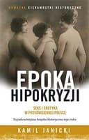 Okładka książki „Epoka hipokryzji seks i erotyka w przedwojennej Polsce” — Kamil Janicki