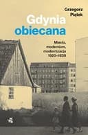Okładka książki „Gdynia obiecana miasto, modernizm, modernizacja 1920-1939” — Grzegorz Piątek