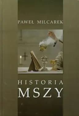 Okładka książki „Historia Mszy. Przewodnik po dziejach liturgii rzymskiej” — Milcarek, Paweł