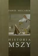 Okładka książki „Historia Mszy. Przewodnik po dziejach liturgii rzymskiej” — Milcarek, Paweł