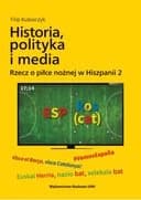 Okładka książki „Historia, polityka i media / Rzecz o piłce nożnej w Hiszpanii ; 2 Historia…