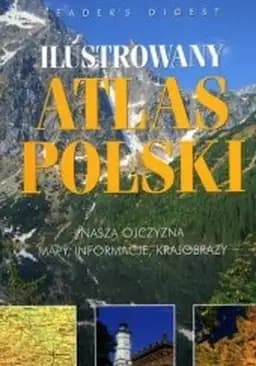Okładka książki „Ilustrowany atlas Polski : nasza Ojczyzna : mapy, informacje, krajobrazy /…