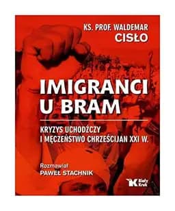 Okładka książki „Imigranci u bram kryzys uchodźczy i męczeństwo chrześcijan XXI w” — Waldemar Cisło