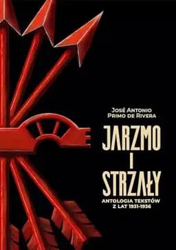 Okładka książki „Jarzmo i strzały. Antologia tekstów z lat 1931-1936” — José Antonio Primo de Rivera