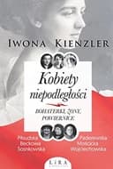 Okładka książki „Kobiety niepodległości bohaterki, żony, powiernice” — Iwona Kienzler