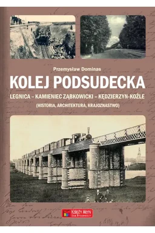 Okładka książki „Kolej podsudecka Legnica - Kamieniec Ząbkowicki - Kędzierzyn-Koźle : historia,…