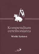Okładka książki „Kompendium ceremoniarza Wielki Tydzień : zalecenia dla Liturgicznej Służby…