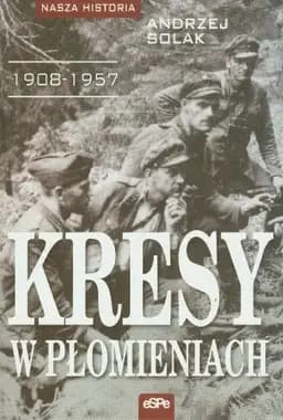 Okładka książki „Kresy w płomieniach 1908 - 1957” — Andrzej Solak