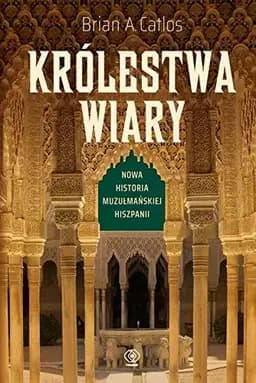 Okładka książki „Królestwa wiary nowa historia muzułmańskiej Hiszpanii” — Catlos, Brian A.