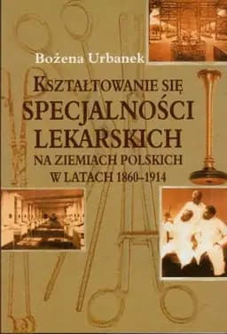 Okładka książki „Kształtowanie się specjalności lekarskich na ziemiach polskich w latach 1860-1914”