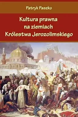 Okładka książki „Kultura prawna na ziemiach Królestwa Jerozolimskiego” — Patryk Paszko
