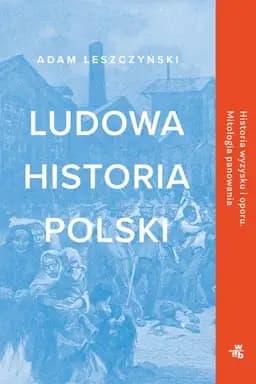 Okładka książki „Ludowa historia Polski historia wyzysku i oporu : mitologia panowania”