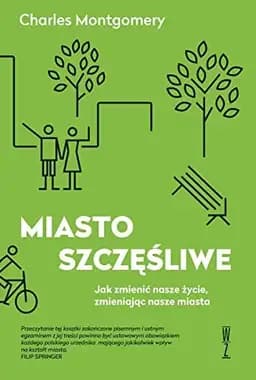 Okładka książki „Miasto Szczesliwe Jak Zmienic Nasze Zycie, Zmieniajac Nasze Miasta”