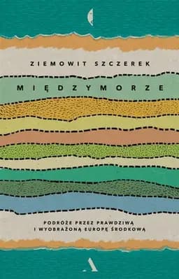 Okładka książki „Międzymorze podróże przez prawdziwą i wyobrażoną Europę Środkową”