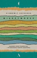 Okładka książki „Międzymorze podróże przez prawdziwą i wyobrażoną Europę Środkową”
