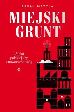 Okładka książki „Miejski grunt. 250 lat polskiej gry z nowoczesnością” — Rafał Matyja