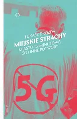 Okładka książki „Miejskie strachy miasto 15-minutowe, 5G i inne potwory” — Łukasz Drozda