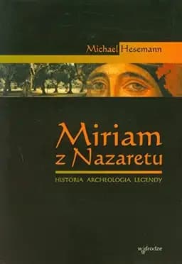 Okładka książki „Miriam z Nazaretu historia, archeologia, legendy” — Hesemann, Michael