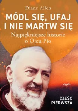 Okładka książki „Módl się, ufaj i nie martw się : najpiękniejsze historie o Ojcu Pio” — Allen, Diane