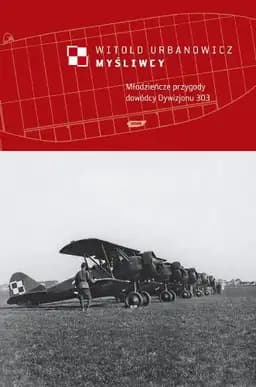 Okładka książki „Myśliwcy młodzieńcze przygody dowódcy Dywizjonu 303” — Witold Urbanowicz