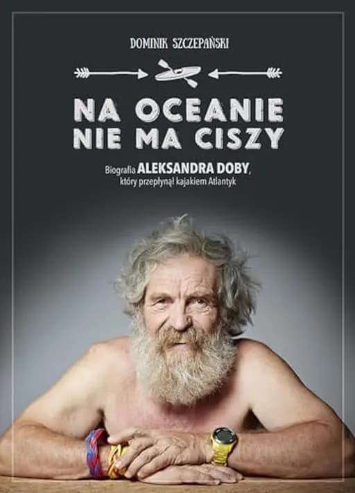 Okładka książki „Na oceanie nie ma ciszy biografia Aleksandra Doby, który przepłynął kajakiem…