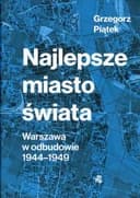 Okładka książki „Najlepsze miasto świata Warszawa w odbudowie 1944-1949” — Grzegorz Piątek