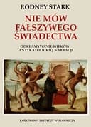 Okładka książki „Nie mów fałszywego świadectwa odkłamywanie wieków antykatolickiej narracji”