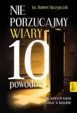 Okładka książki „Nie porzucajmy Wiary. 10 powodów, dla których warto zostać w Kościele”