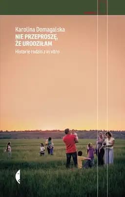 Okładka książki „Nie przeproszę, że urodziłam historie rodzin z in vitro” — Karolina Domagalska