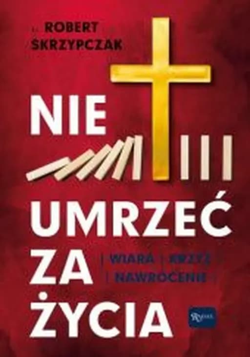 Okładka książki „Nie umrzeć za życia. Wiara Krzyż Nawrócenie” — Robert Skrzypczak