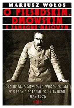 Okładka książki „O Piłsudskim, Dmowskim i zamachu majowym dyplomacja sowiecka wobec Polski w…